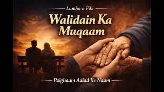 Lamha-e-Fikr | Walidain Ka Muqaam Aur Taqaddus | Paighaam Aulad Ke Naam