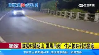 獨家／微解封陽明山「飆風再起」　住戶被吵到怒搬家｜三立新聞台