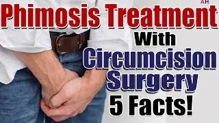 Phimosis Treatment - Tight Foreskin Treatment with Circumcision Surgery - 5 Facts!