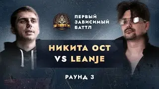 НИКИТА ОСТ vs LEANJE - НЕ ПО СЦЕНАРИЮ / ПЕРВЫЙ ЗАВИСИМЫЙ БАТТЛ / 3 ROUND