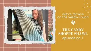 Islay's Terrace On the Yellow Couch | Episode 1 - The Candy Shoppe Shawl