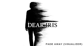 Dear Iris - Fade Away (Visualizer)