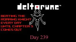 Day 239 -  Beating The Roaring Knight every day until Deltarune Chapter 5 comes out
