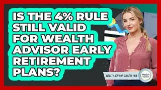 Is The 4% Rule Still Valid For Wealth Advisor Early Retirement Plans? - Wealth Advisor Success Hub