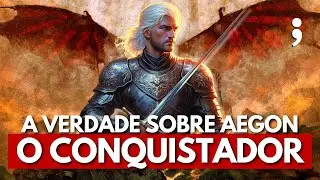 A VERDADE SOBRE AEGON I TARGARYEN, o Conquistador em Game of Thrones