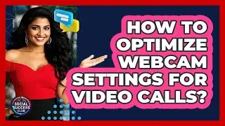 How To Optimize Webcam Settings For Video Calls?
