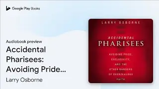 Accidental Pharisees: Avoiding Pride,&hellip; by Larry Osborne &middot; Audiobook preview