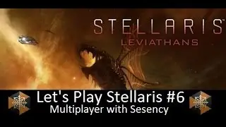 Let's Play Stellaris Leviathans Multiplayer With Sesency #6