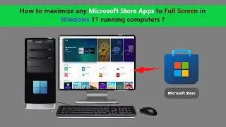How to maximize any Microsoft Store Apps to Full Screen in Windows 11 running computers ?