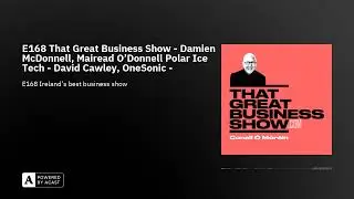 E168 That Great Business Show - Damien McDonnell, Mairead O'Donnell Polar Ice Tech - David Cawley...