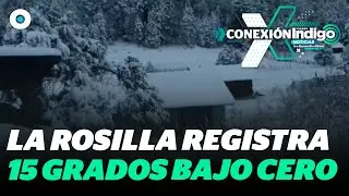 La Rosilla alcanza -15 grados, la temperatura m&aacute;s baja registrada | Reporte Indigo