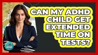 Can My ADHD Child Get Extended Time On Tests?