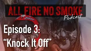 S1 | Ep. 3 - All Fire No Smoke Podcast - Knock It Off
