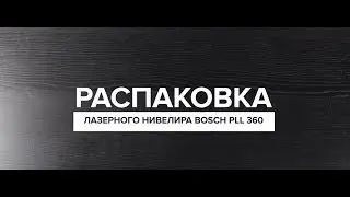 РАСПАКОВКА ЛАЗЕРНОГО НИВЕЛИРА BOSCH PLL 360 SET