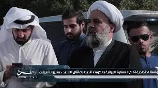 وقفة احتجاجية أمام السفارة الإيرانية بالكويت تنديدا باعتقال  السيد حسين الشيرازي