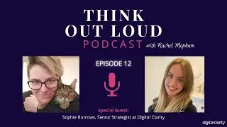 Think Out Loud Episode 12 - Special Guest Sophie Burrows - Senior Strategist at Digital Clarity