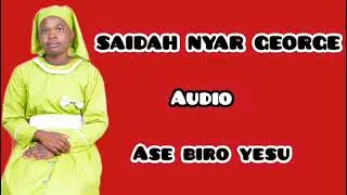 SAIDAH NYAR GEORGE ] [ Ase Biro Yesu, Official Audio.mp3