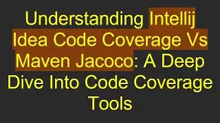 Understanding Intellij Idea Code Coverage Vs Maven Jacoco: A Deep Dive Into Code Coverage Tools