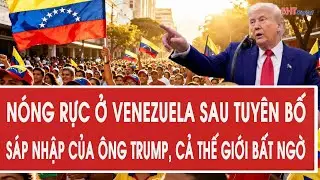 Nóng rực ở Venezuela sau tuyên bố sáp nhập của ông Trump, cả thế giới bất ngờ