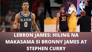 LEBRON JAMES, GUSTO MAKASAMA SI BRONNY NA KANYANG ANAK AT SI STEPHEN CURRY 