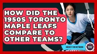 How Did The 1950s Toronto Maple Leafs Compare To Other Teams? - Hockey Fan Network