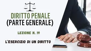 DIRITTO PENALE (PARTE GENERALE) - LEZIONE 19: L'ESERCIZIO DI UN DIRITTO