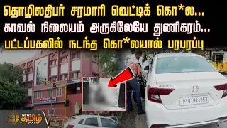 தொழிலதிபர் சரமாரி வெட்டிக் கொ*ல.. காவல் நிலையம் அருகிலேயே துணிகரம்..| ChennaiCrime | ChennaiPolice