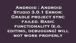 Android : Android Studio 3.0.1 Error: Gradle project sync failed. Basic functionality (e.g. editing,