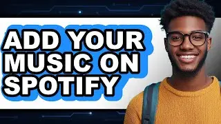 How to Add Your Music on Spotify - Full Guide
