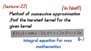 Method of successive approximation,find iterated kernel||lecture-22||msc mathematics