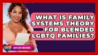 What Is Family Systems Theory For Blended LGBTQ Families? - LGBTQ Love and Dating