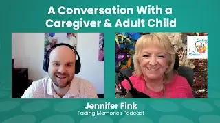 A Conversation With a Caregiver & Adult Child - Jennifer Fink, Fading Memories Podcast
