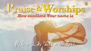 【感動的な賛美】How excellent Your name is｜我らの主あなたの御名は｜Praise　Worship｜日本語・英語訳付き