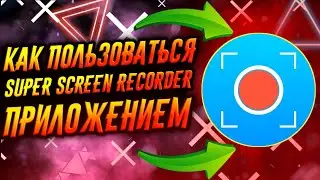 КАК ПОЛЬЗОВАТЬСЯ ПРИЛОЖЕНИЕМ SUPER SCREEN RECORDER / ТУТОРИАЛ