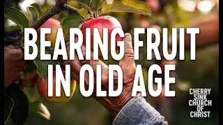 Bearing Fruit In Old Age - Cherry Sink Church Of Christ 12/7/25