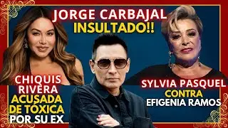 JORGE CARBAJAL INSULTADO!!!, SYLVIA PASQUEL VS EFIGENIA RAMOS,  CHIQUIS RIVERA SEÑALADA DE TÓXICA
