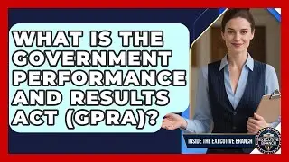 What Is The Government Performance And Results Act (GPRA)? - Inside the Executive Branch