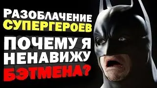 [Разоблачение супергероев] Почему я ненавижу Бэтмена???