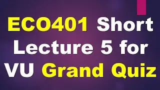 ECO401 Short Lecture 5 for VU Grand Quiz