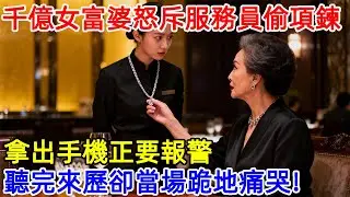千億女董座以為服務員偷了她的項鍊，正要發火報警，聽完項鍊來曆後，她卻突然跪地痛哭！#故事頻道 #故事分享 #情感#臺灣#情感故事#幸福人生
