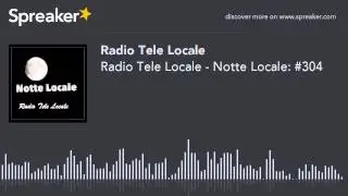 Radio Tele Locale - Notte Locale: #304 (part 4 di 4)