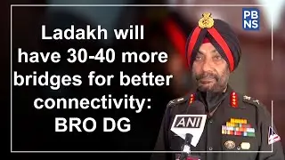 Ladakh will have 30-40 more bridges for better connectivity: BRO DG