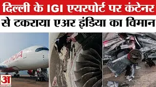 Delhi IGI Airport पर Air India A350 का विमान कंटेनर की चपेट में आया | Delhi Airport Accident