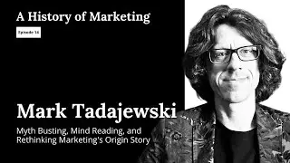 Mark Tadajewski: Myth Busting, Mind Reading, and Rethinking Marketing's Origin Story