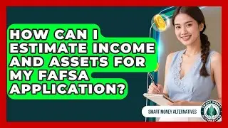 How Can I Estimate Income And Assets For My FAFSA Application? - Smart Money Alternatives
