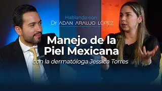 Hablando con el Dr. Adán Araujo López | Manejo de la Piel Mexicana con la dermatóloga Jessica Torres