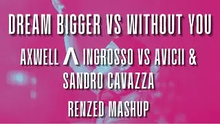 Axwell &Lambda; Ingrosso vs Avicii & Sandro Cavazza - Dream Bigger vs Without You (Renzed Mashup)