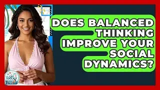 Does Balanced Thinking Improve Your Social Dynamics? - CBT Toolkit