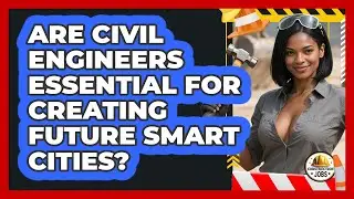 Are Civil Engineers Essential For Creating Future Smart Cities? - Construction Jobs