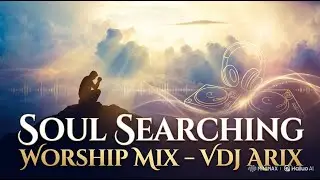 🎵 **SOUL SEARCHING PRAISE & WORSHIP MIX | VDJ ARIX** 🎵